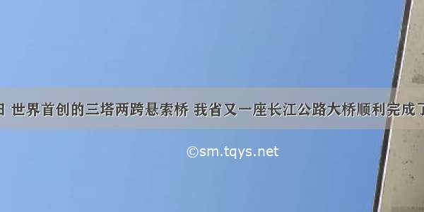 9月28日 世界首创的三塔两跨悬索桥 我省又一座长江公路大桥顺利完成了最后一
