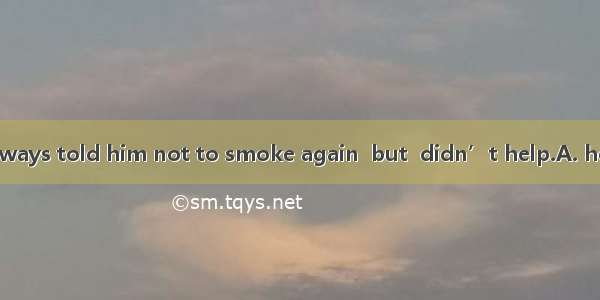 Tom’s mother always told him not to smoke again  but  didn’t help.A. heB. itC. whichD. as