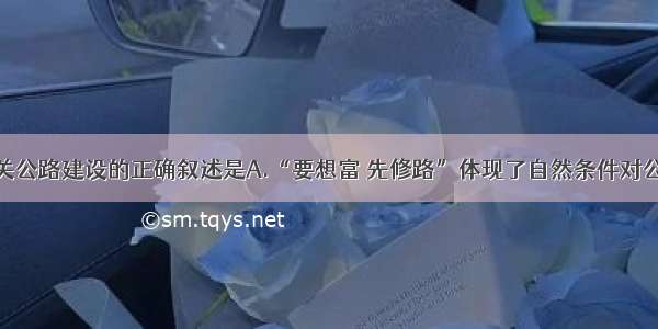 单选题有关公路建设的正确叙述是A.“要想富 先修路”体现了自然条件对公路建设的