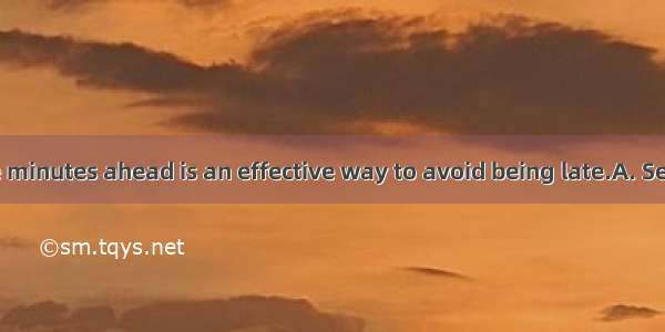 your watch five minutes ahead is an effective way to avoid being late.A. SetB. Having setC