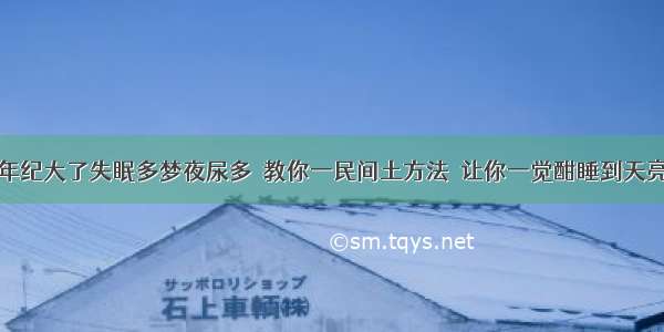 年纪大了失眠多梦夜尿多  教你一民间土方法  让你一觉酣睡到天亮