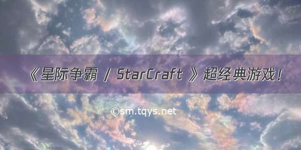《星际争霸 / StarCraft 》超经典游戏！
