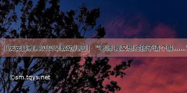 【庆安县雅典贝贝早教幼儿园】 “老师 我又想给孩子请个假......”