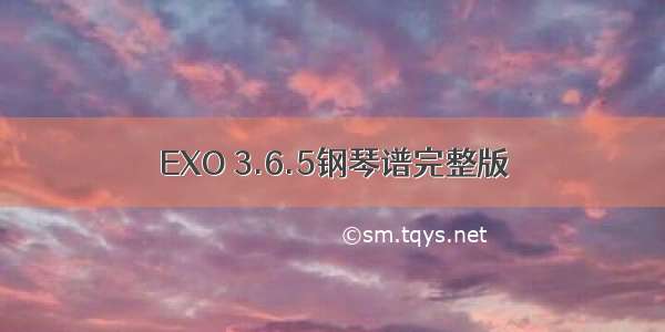 EXO 3.6.5钢琴谱完整版