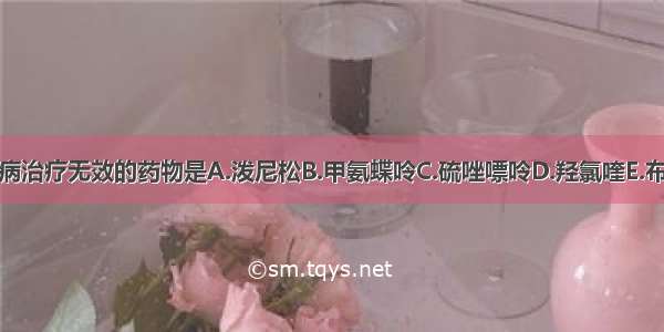 对本病治疗无效的药物是A.泼尼松B.甲氨蝶呤C.硫唑嘌呤D.羟氯喹E.布洛芬