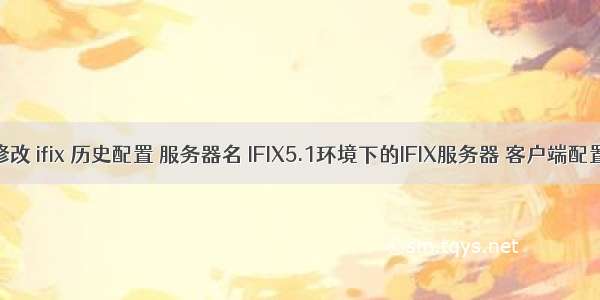 修改 ifix 历史配置 服务器名 IFIX5.1环境下的IFIX服务器 客户端配置