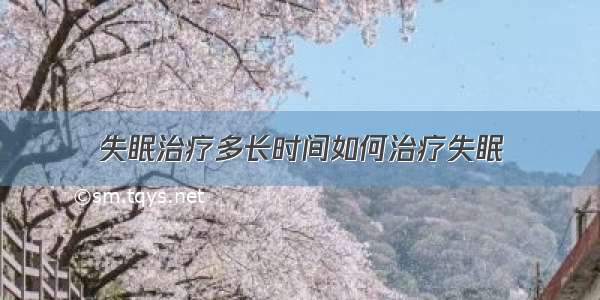 失眠治疗多长时间如何治疗失眠