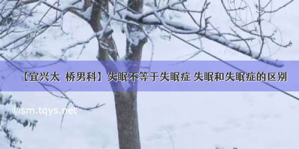 【宜兴太滆桥男科】失眠不等于失眠症 失眠和失眠症的区别