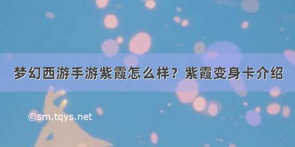 梦幻西游手游紫霞怎么样？紫霞变身卡介绍