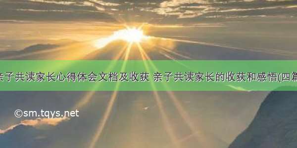 亲子共读家长心得体会文档及收获 亲子共读家长的收获和感悟(四篇)