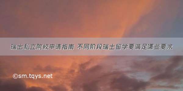 瑞士私立院校申请指南 不同阶段瑞士留学要满足哪些要求