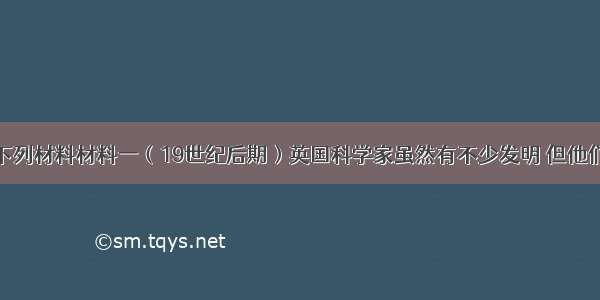 解答题阅读下列材料材料一（19世纪后期）英国科学家虽然有不少发明 但他们固守蒸汽时