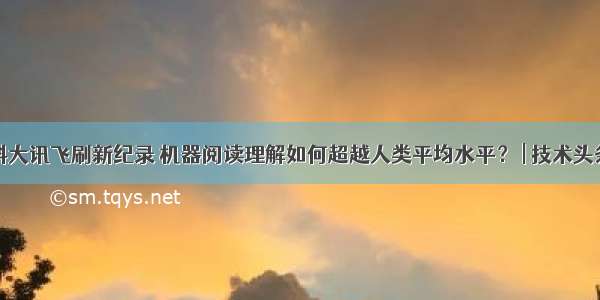 科大讯飞刷新纪录 机器阅读理解如何超越人类平均水平？ | 技术头条