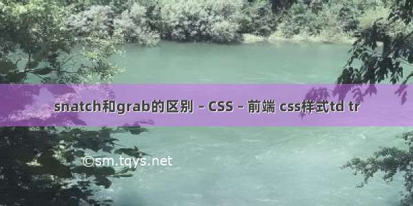 snatch和grab的区别 – CSS – 前端 css样式td tr