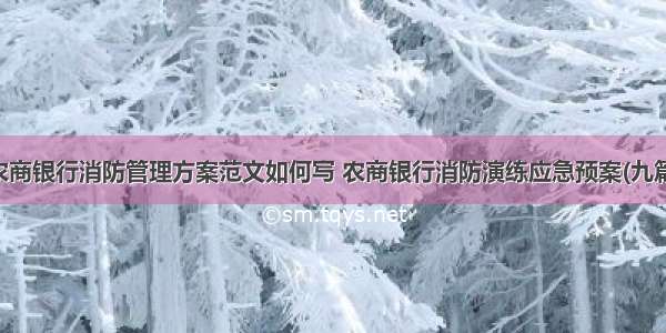 农商银行消防管理方案范文如何写 农商银行消防演练应急预案(九篇)