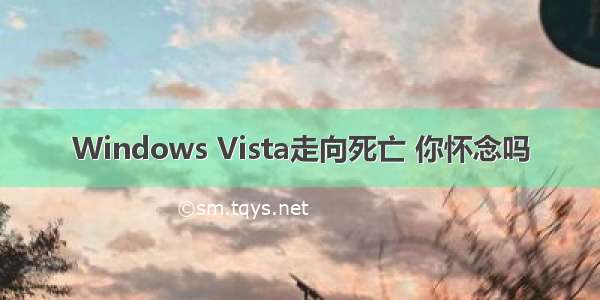 Windows Vista走向死亡 你怀念吗