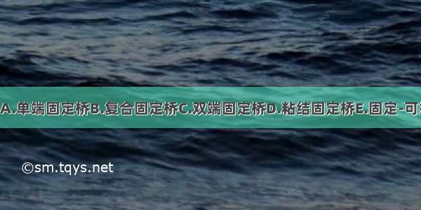 完全固定桥是指A.单端固定桥B.复合固定桥C.双端固定桥D.粘结固定桥E.固定-可摘联合桥ABCDE