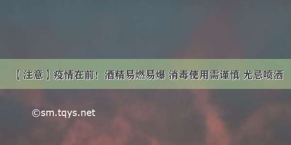 【注意】疫情在前！酒精易燃易爆 消毒使用需谨慎 尤忌喷洒