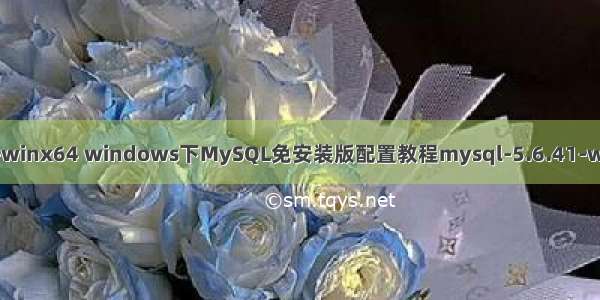 mysql 5.6.41-winx64 windows下MySQL免安装版配置教程mysql-5.6.41-winx64.zip版本