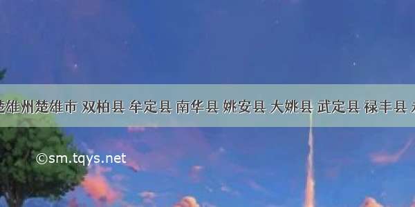 云南楚雄州楚雄市 双柏县 牟定县 南华县 姚安县 大姚县 武定县 禄丰县 永仁县