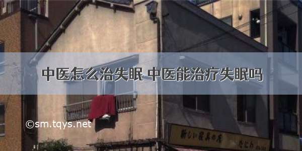 中医怎么治失眠 中医能治疗失眠吗