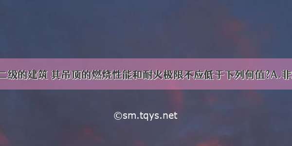 耐火等级为二级的建筑 其吊顶的燃烧性能和耐火极限不应低于下列何值?A.非燃烧体0．25