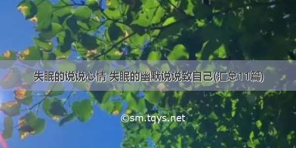 失眠的说说心情 失眠的幽默说说致自己(汇总11篇)