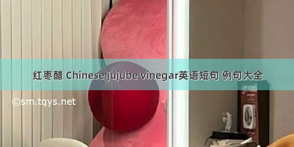 红枣醋 Chinese jujube vinegar英语短句 例句大全