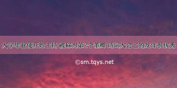 大学毕业便开始主持 被称为第2个董卿 诗词大会上的龙洋很优秀