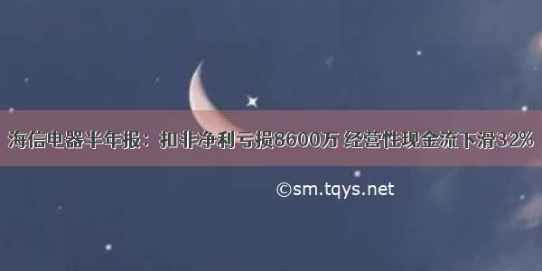 海信电器半年报：扣非净利亏损8600万 经营性现金流下滑32%