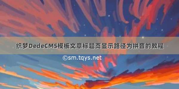 织梦DedeCMS模板文章标题页显示路径为拼音的教程