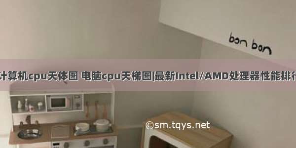 计算机cpu天体图 电脑cpu天梯图|最新Intel/AMD处理器性能排行