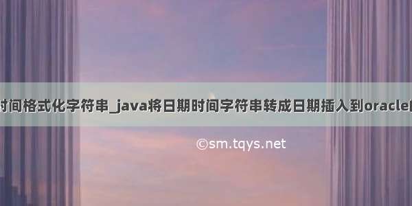 java mysql时间格式化字符串_java将日期时间字符串转成日期插入到oracle的date字段...