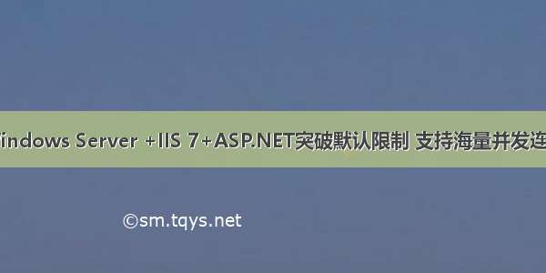 让Windows Server +IIS 7+ASP.NET突破默认限制 支持海量并发连接数
