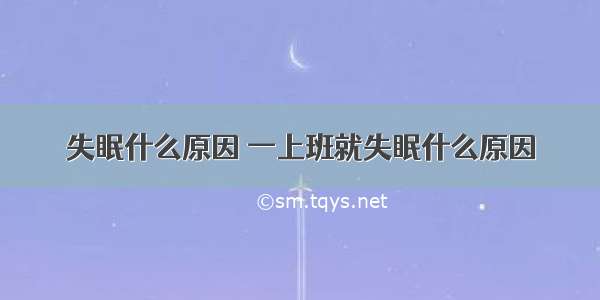 失眠什么原因 一上班就失眠什么原因