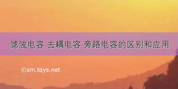 滤波电容 去耦电容 旁路电容的区别和应用