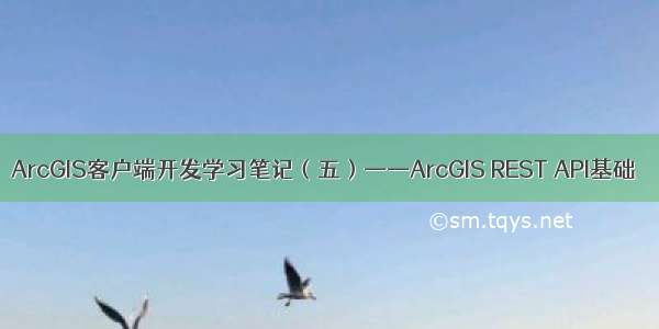 ArcGIS客户端开发学习笔记（五）——ArcGIS REST API基础