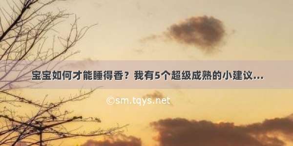 宝宝如何才能睡得香？我有5个超级成熟的小建议…