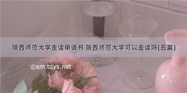 陕西师范大学走读申请书 陕西师范大学可以走读吗(五篇)