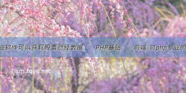 有哪些软件可以获取股票财经数据 – PHP基础 – 前端 对php专业的认识