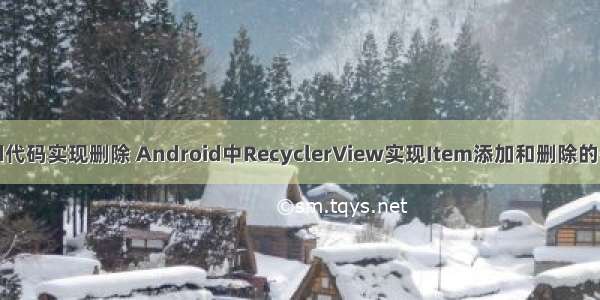 android代码实现删除 Android中RecyclerView实现Item添加和删除的代码示例