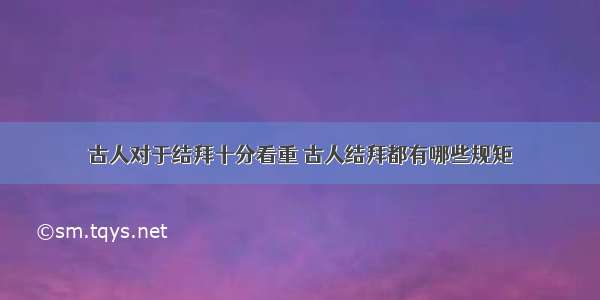 古人对于结拜十分看重 古人结拜都有哪些规矩