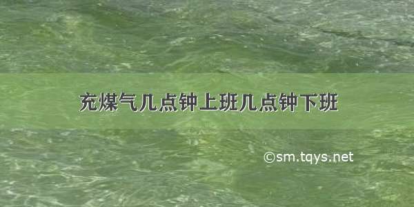 充煤气几点钟上班几点钟下班