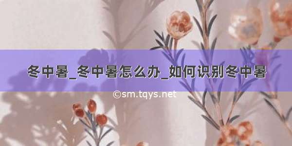 冬中暑_冬中暑怎么办_如何识别冬中暑