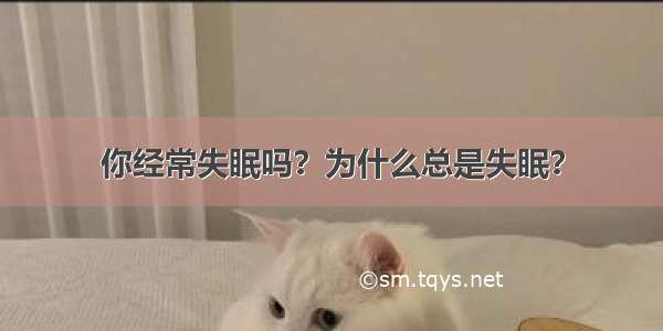 你经常失眠吗？为什么总是失眠？