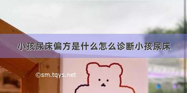 小孩尿床偏方是什么怎么诊断小孩尿床