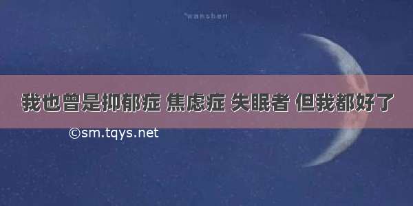 我也曾是抑郁症 焦虑症 失眠者 但我都好了