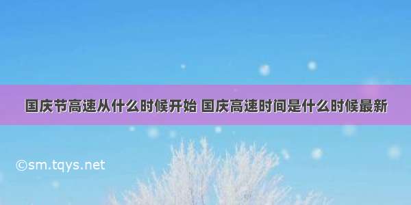 国庆节高速从什么时候开始 国庆高速时间是什么时候最新