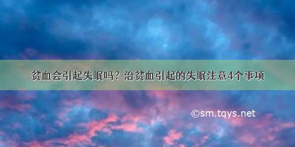 贫血会引起失眠吗？治贫血引起的失眠注意4个事项