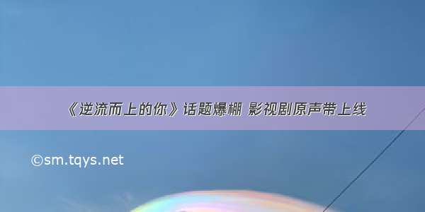 《逆流而上的你》话题爆棚 影视剧原声带上线